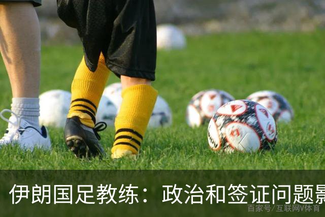 伊朗国足教练：政治和签证问题影响备战 但仍将全力以赴